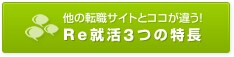 他の転職サイトとココが違う！Re就活3つの特長