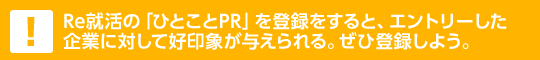 Re就活の「ひとことPR」を登録をすると、エントリーした企業に対して好印象が与えられる。ぜひ登録しよう。