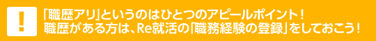「職歴アリ」というのはひとつのアピールポイント！職歴がある方は、Re就活の「職務経験の登録」をしておこう！