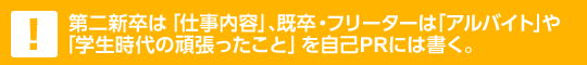 第二新卒は「仕事内容」、既卒・フリーターは「アルバイト」や「学生時代の頑張ったこと」を自己PRには書く。