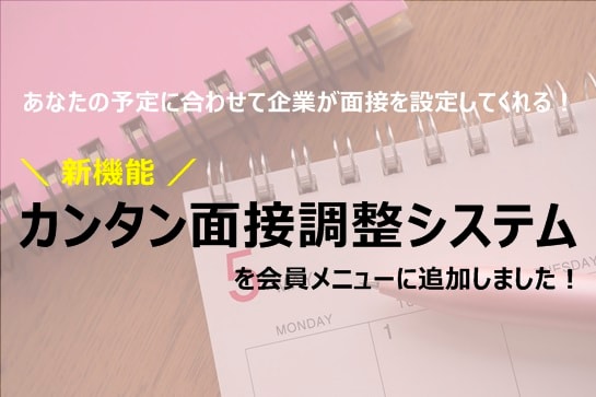 【新機能】自分の予定に合わせて企業が面接設定をしてくれる！ カンタン面接調整システム 　を追加しました♪