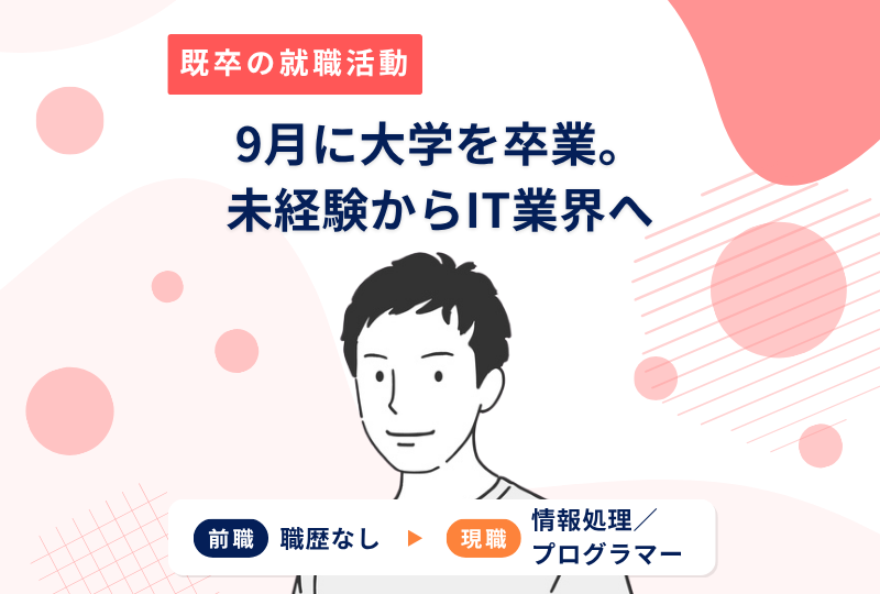9月に大学を卒業。そこからIT業界に就職するまでの道のりとは？～Ｋさんの転職実例レポート～