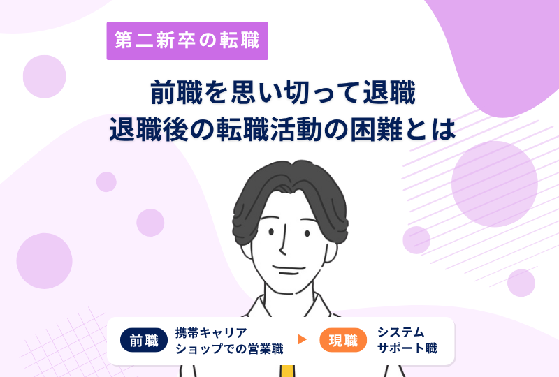 「転職したい！と思った時がタイミング」退職後の転職活動で直面した困難とは？～Sさんの転職実例レポート～