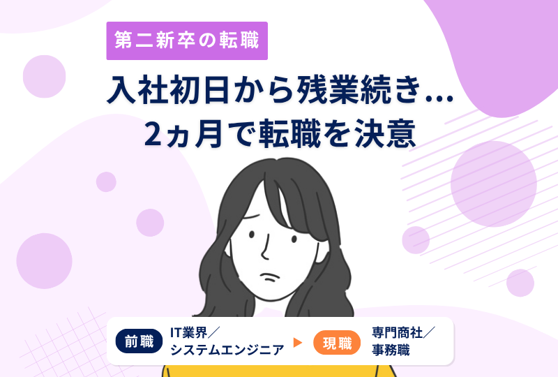 入社初日から残業続き...入社2ヵ月で転職を決意！早期離職した私が未経験の新しい仕事を目指す～I・Sさんの転職実例レポート～