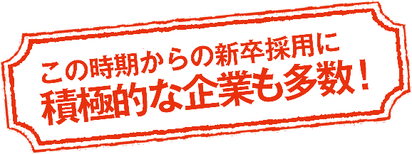 この時期からの新卒採用に積極的な企業も多数！