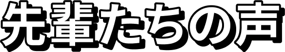 先輩たちの声